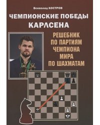 Чемпионские победы Карлсена. Решебник по партиям чемпиона мира по шахматам (6+)