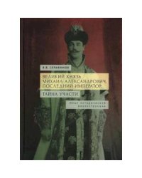 Великий князь Михаил Александрович,последний император.Тайна участи. Опыт исторической реконструкции
