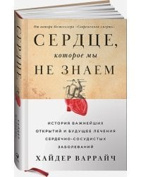 Сердце,которое мы не знаем.История важнейш.открытий и будущ.лечение сердечно-сосуд.забол.