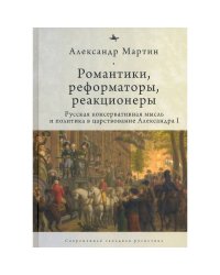 Романтики,реформаторы,реакционеры.Русская консерват.мысль и политика в царствов.Александра I