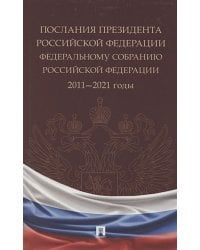 Послания Президента Российской Федерации Федеральному собранию РФ.2011-2021 годы