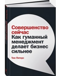 Совершенство сейчас.Как гуманный менеджмент делает бизнес сильнее