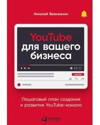 YouTube для вашего бизнеса:Пошаговый план создания и развития YouTube-канала