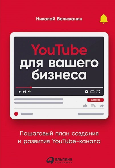 YouTube для вашего бизнеса:Пошаговый план создания и развития YouTube-канала