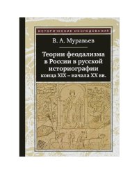 Теории феодализма в России в русской историографии конца ХIХ-начала ХХ вв.