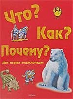 Что?Как?Почему?Моя первая энциклопедия