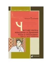 Частная жизнь женщины в Древней Руси и Московии:невеста,жена,любовница