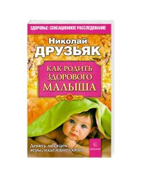 Как родить здорового малыша.Девять месяцев веры,надежды,любви