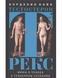 Тестостерон Рекс.Мифы и правда о гендерном сознании