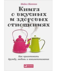 Книга о вкусных и здоровых отношениях.Как приготовить дружбу,любовь и взаимопонимание