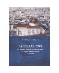 Галицкая Русь.От первого раздела Речи Посполитой до Первой мировой войны 1772-1914