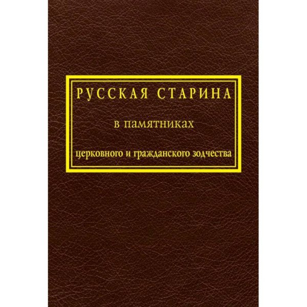 Русская старина в памятниках церковного и гражданского зодчества.Т.1