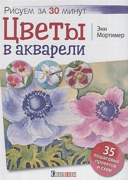 Цветы в акварели.Рисуем за 30 минут.35 пошаговых проектов и схем