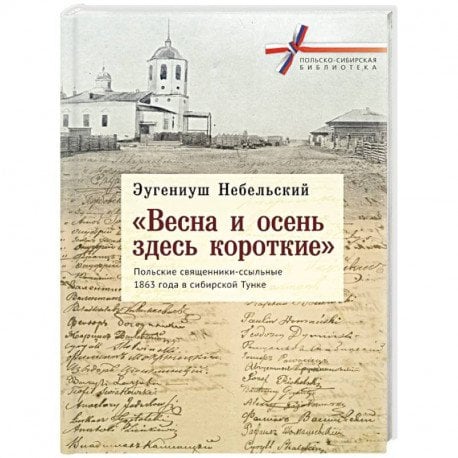 Весна и осень здесь короткие.Польские священники-ссыльные 1863 г.в Сибир.Тунке