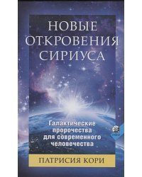 Новые Откровения Сириуса:Галактические пророчества для современного человечества (16+)