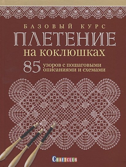 Базовый курс.Плетение на коклюшках:85 узоров с пошаговыми описаниями и схемами