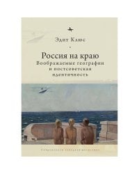 Россия на краю.Воображаемые географии и постсоветская идентичность (12+)