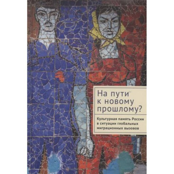 На пути к новому прошлому?Культурная память России в ситуации глобальных миграционных вызово