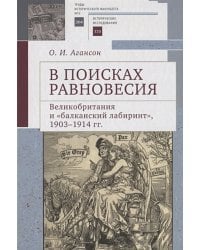 В поисках равновесия.Великобритания и "Балканский лабиринт" 1903-1914 гг.