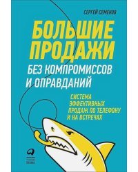 Большие продажи без компромиссов и оправданий.Система эффект.продаж по телефону и на встречах