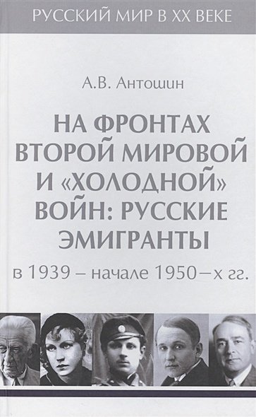 На фронтах Второй мировой и "холодной"войн:Русские эмигранты в 1939-нач.1950 гг