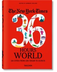 The New York Times 36 Hours. World. 150 Cities from Abu Dhabi to Zurich