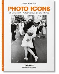 Photo Icons. 50 Landmark Photographs and Their Stories