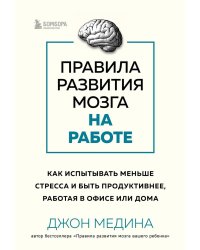 Правила развития мозга на работе. Как испытывать меньше стресса и быть продуктивнее, работая в офисе или дома