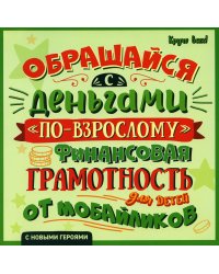 Обращайся с деньгами "по-взрослому": финансовая грамотность для детей от мобайликов. 2-е изд