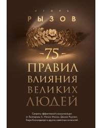 75 правил влияния великих людей. Секреты эффективной коммуникации от Екатерины II, Илона Маска, Джоан Роулинг, Генри Киссинджера и других известных личностей