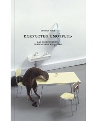 Искусство смотреть. Как воспринимать современное искусство