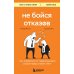 Не бойся отказов. Как избавиться от парализующего страха перед словом "нет"