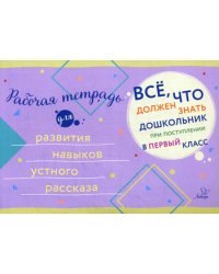 Все, что должен знать дошкольник при поступлении в 1 кл. Рабочая тетрадь для развития навыков устного рассказа