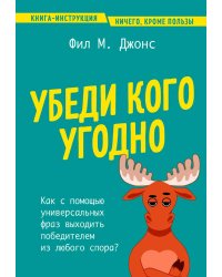 Убеди кого угодно. Как с помощью универсальных фраз выходить победителем из любого спора