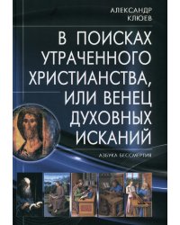 В поисках утраченного Христианства, или Венец духовных исканий. 3-е изд., испр. и доп