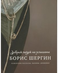 Добрым людям на услышанье. Поморские рассказы. Былины. Дневники. 2-е изд., испр