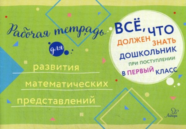 Все, что должен знать дошкольник при поступлении в 1 кл. Рабочая тетрадь для развития математических представлений