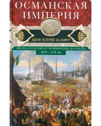 Османская империя. Шесть столетий от возвышения до упадка. XIV-XX вв