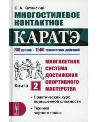 Многостилевое контактное каратэ. Многолетняя система достижения спортивного мастерства. Книга 2: Практический курс повышенной сложности. Техника черного пояса. 700 уроков. 1500 технических действий