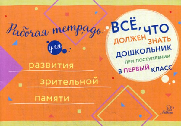 Все, что должен знать дошкольник при поступлении в 1 кл. Рабочая тетрадь для развития зрительной памяти