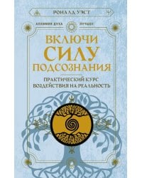 Включи силу подсознания. Практический курс воздействия на реальность