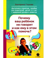 Почему ваш ребенок не говорит и как ему в этом помочь? Доступное и понятное пособие для родителей детей двух-трех лет с задержкой речевого развития