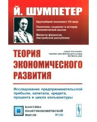 Теория экономического развития: Исследование предпринимательской прибыли, капитала, кредита, процента и цикла конъюнктуры. 3-е изд., (обл.)