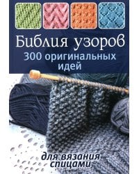 Библия узоров.300 оригинальных идей для вязания спицами (син.)