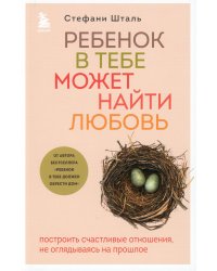 Ребенок в тебе может найти любовь. Построить счастливые отношения, не оглядываясь на прошлое