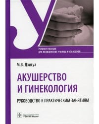 Акушерство и гинекология. Руководство к практическим занятиям. Учебное пособие