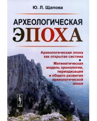 Археологическая эпоха: Археологическая эпоха как открытая система. Математическая модель хронологии, периодизации и общего развития археолог-кой эпохи