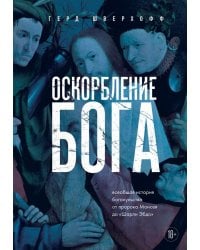 Оскорбление Бога. Всеобщая история богохульства от пророка Моисея до Шарли Эбдо