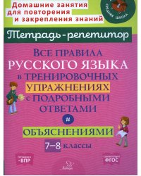 Все правила русского языка в тренировочных упражнениях с подробными ответами и объяснениями. 7-8 кл