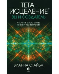 Тета-исцеление. Вы и Создатель. Углубите свою связь с энергией творения